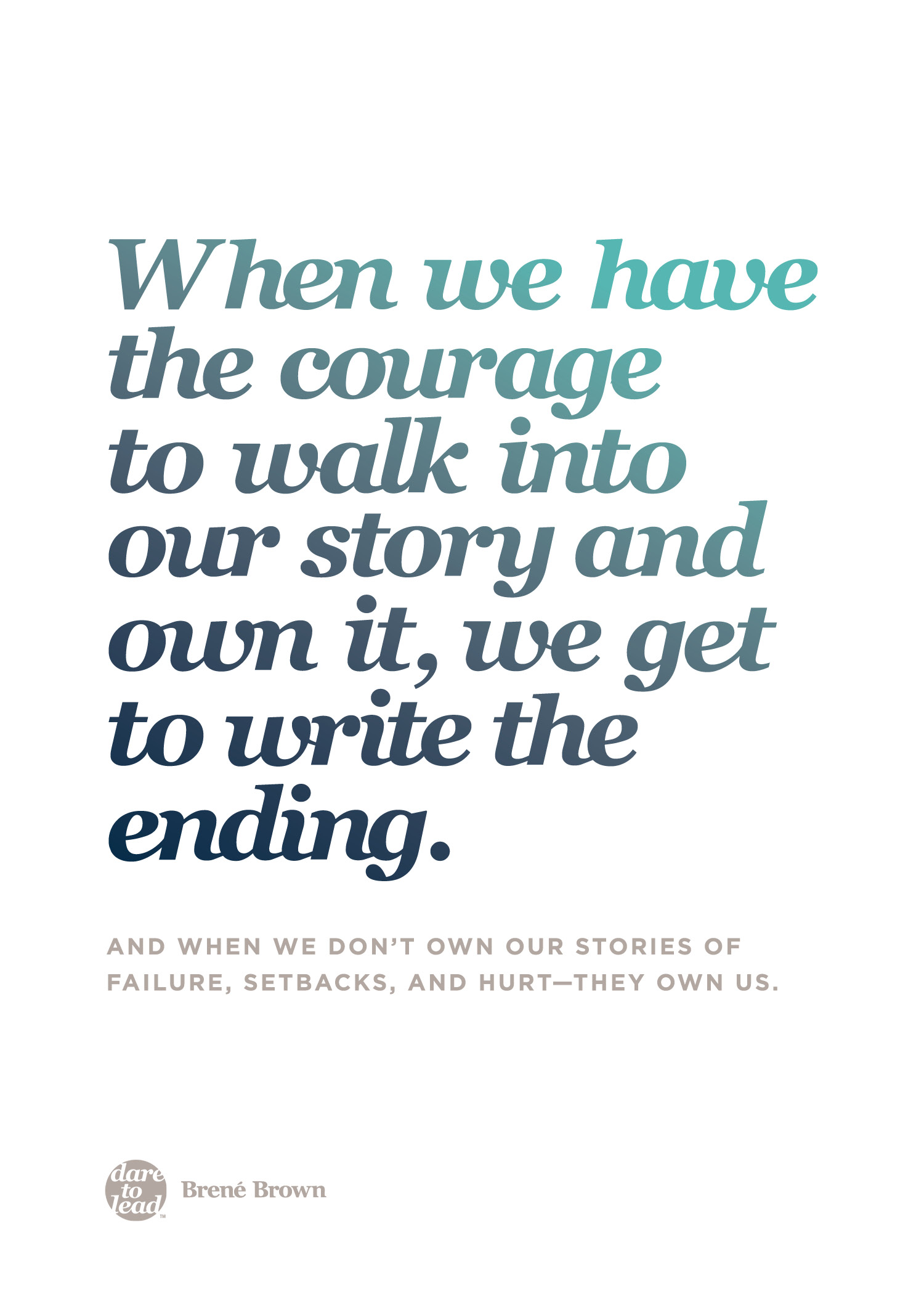 "When we have the courage to walk into our story and own it, we get to write the ending. And when we don't own our stories of failure, setbacks, and hurt - they own us." - Brené Brown
